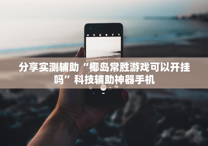 分享实测辅助“椰岛常胜游戏可以开挂吗”科技辅助神器手机