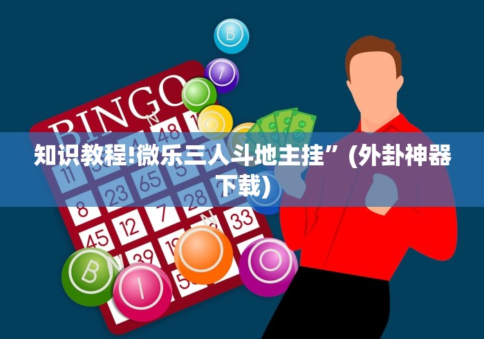 知识教程!微乐三人斗地主挂	”(外卦神器下载)
