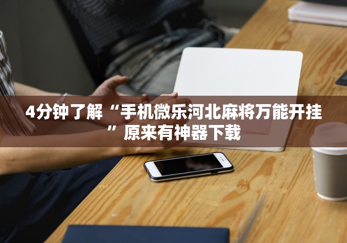 4分钟了解“手机微乐河北麻将万能开挂”原来有神器下载