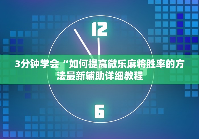 3分钟学会“如何提高微乐麻将胜率的方法最新辅助详细教程 3分钟学会“如何提高微乐麻将胜率的方法最新辅助详细教程