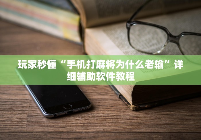 玩家秒懂“手机打麻将为什么老输”详细辅助软件教程