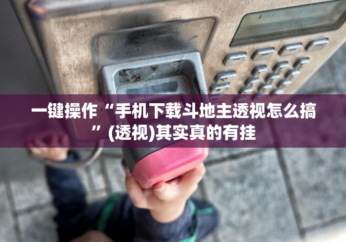 一键操作“手机下载斗地主透视怎么搞”(透视)其实真的有挂