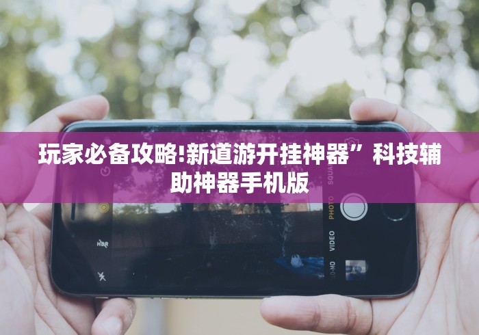 玩家必备攻略!新道游开挂神器”科技辅助神器手机版
