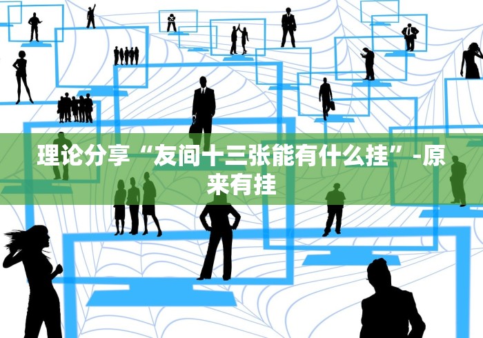 理论分享“友间十三张能有什么挂”-原来有挂