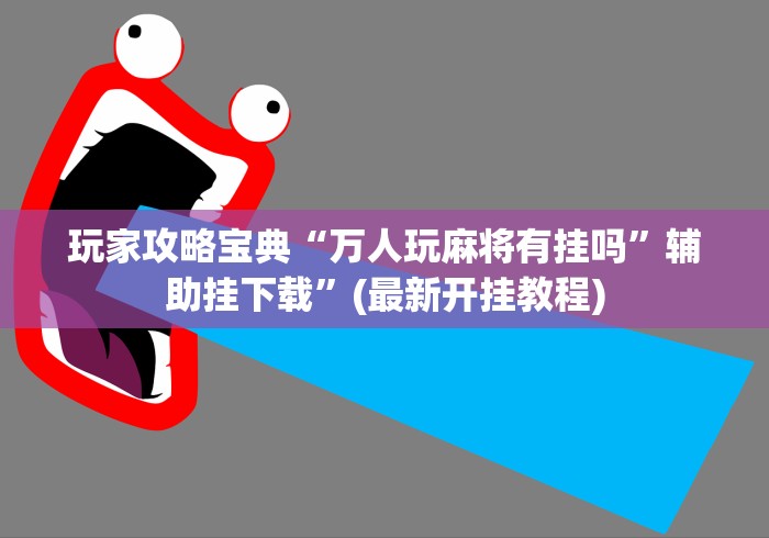 玩家攻略宝典“万人玩麻将有挂吗	”辅助挂下载”(最新开挂教程)