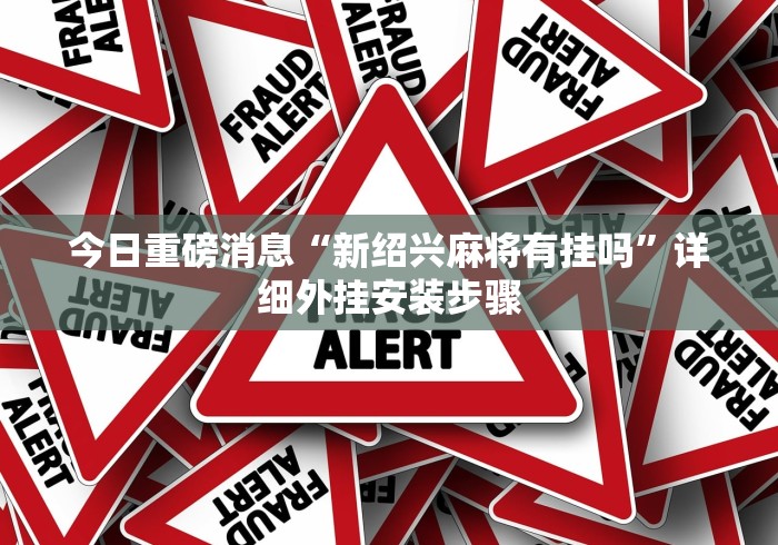 今日重磅消息“新绍兴麻将有挂吗”详细外挂安装步骤