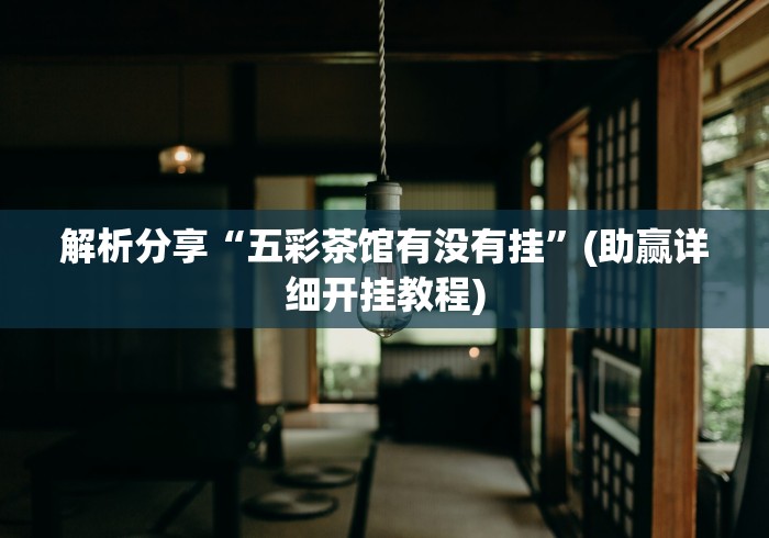 解析分享“五彩茶馆有没有挂”(助赢详细开挂教程)