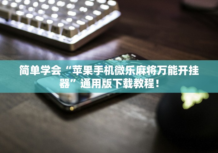 简单学会“苹果手机微乐麻将万能开挂器”通用版下载教程！