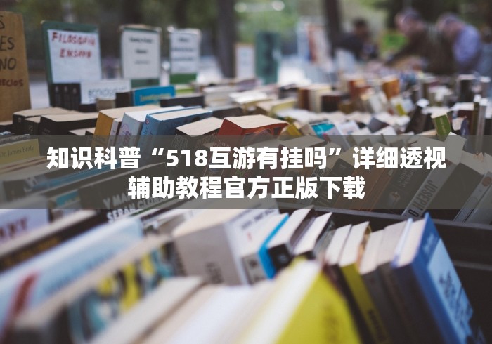 知识科普“518互游有挂吗”详细透视辅助教程官方正版下载