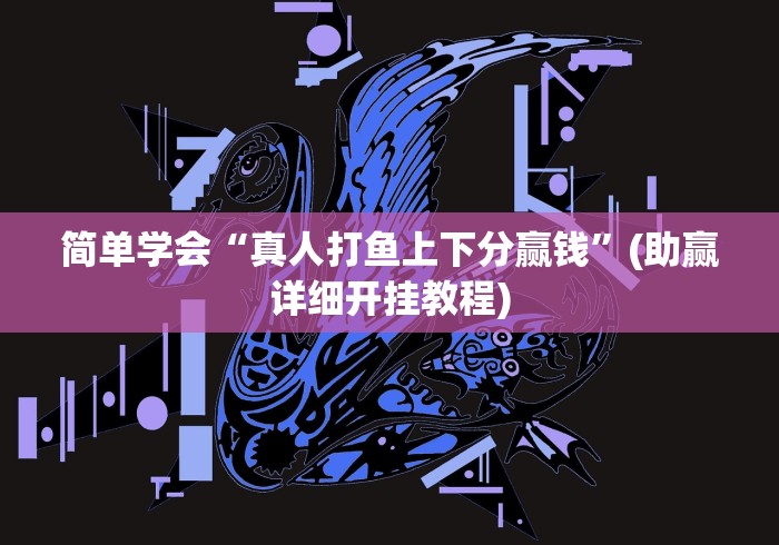 简单学会“真人打鱼上下分赢钱”(助赢详细开挂教程)
