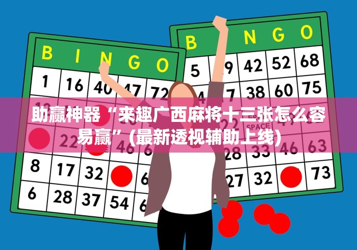 助赢神器“来趣广西麻将十三张怎么容易赢”(最新透视辅助上线)