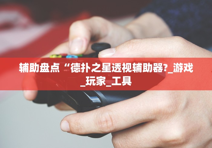 辅助盘点“德扑之星透视辅助器?_游戏_玩家_工具 辅助盘点“德扑之星透视辅助器?_游戏_玩家_工具