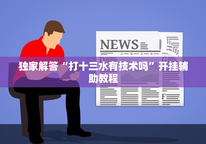 独家解答“打十三水有技术吗	”开挂辅助教程