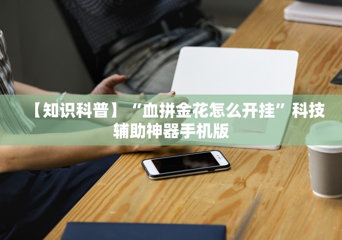 【知识科普】“血拼金花怎么开挂	”科技辅助神器手机版