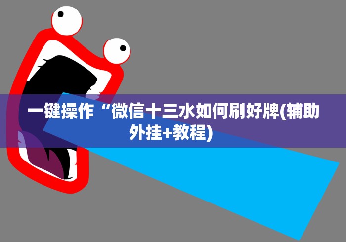 一键操作“微信十三水如何刷好牌(辅助外挂+教程) 一键操作“微信十三水如何刷好牌(辅助外挂+教程)