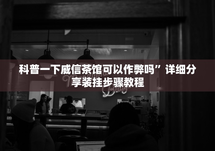 科普一下威信茶馆可以作弊吗”详细分享装挂步骤教程
