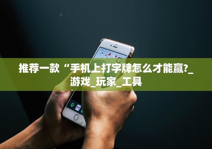 推荐一款“手机上打字牌怎么才能赢?_游戏_玩家_工具 推荐一款“手机上打字牌怎么才能赢?_游戏_玩家_工具