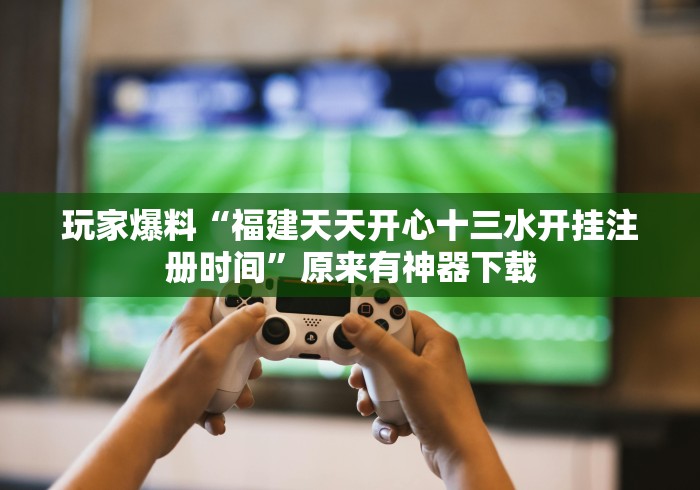 玩家爆料“福建天天开心十三水开挂注册时间”原来有神器下载