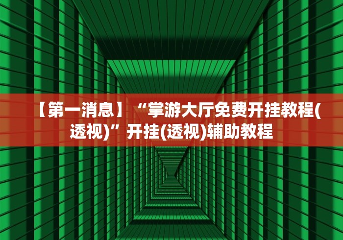 【第一消息】“掌游大厅免费开挂教程(透视)”开挂(透视)辅助教程