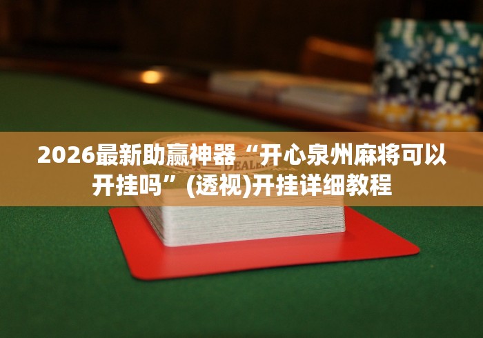 2026最新助赢神器“开心泉州麻将可以开挂吗”(透视)开挂详细教程