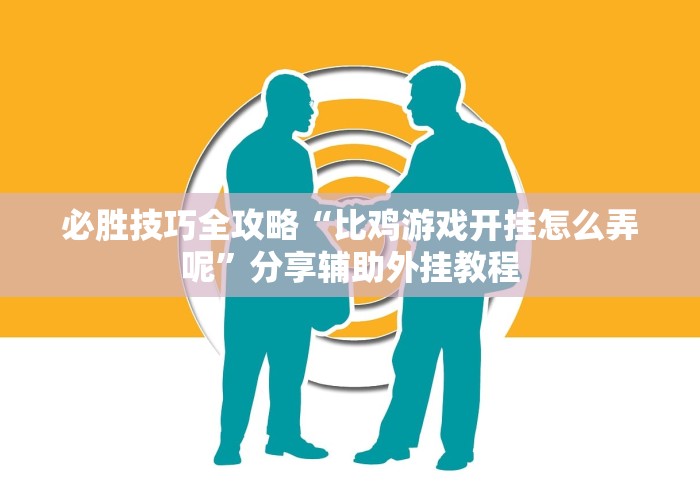 必胜技巧全攻略“比鸡游戏开挂怎么弄呢	”分享辅助外挂教程