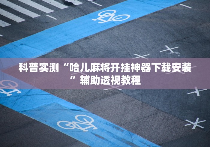 科普实测“哈儿麻将开挂神器下载安装”辅助透视教程