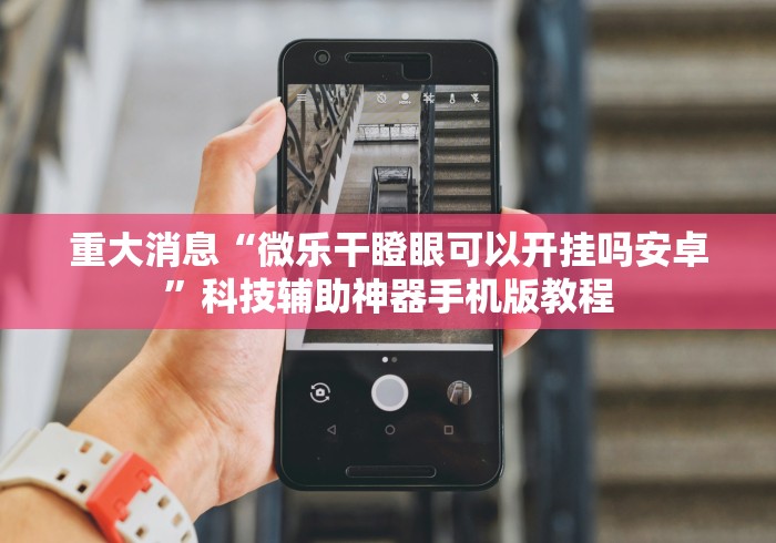 重大消息“微乐干瞪眼可以开挂吗安卓”科技辅助神器手机版教程