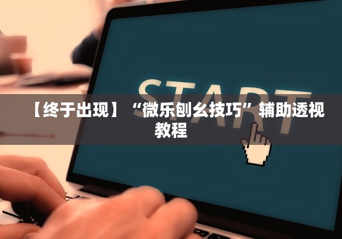 【终于出现】“微乐刨幺技巧”辅助透视教程
