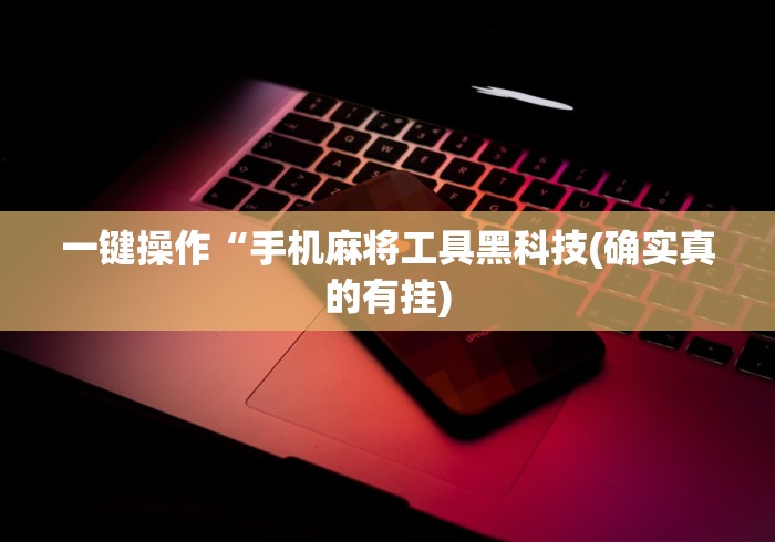 一键操作“手机麻将工具黑科技(确实真的有挂) 一键操作“手机麻将工具黑科技(确实真的有挂)