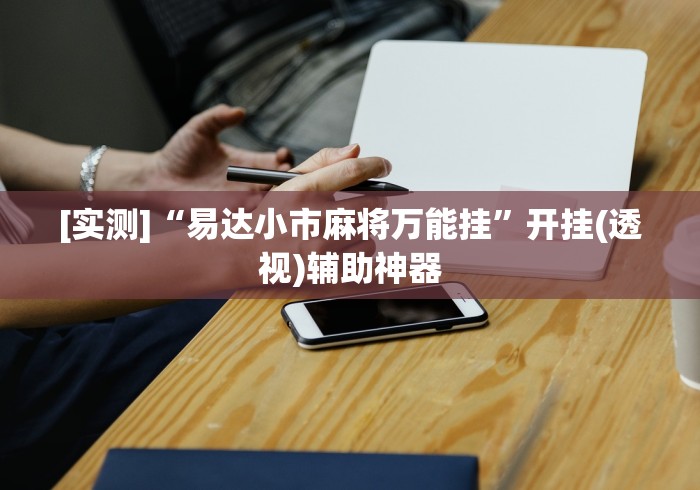 [实测]“易达小市麻将万能挂”开挂(透视)辅助神器