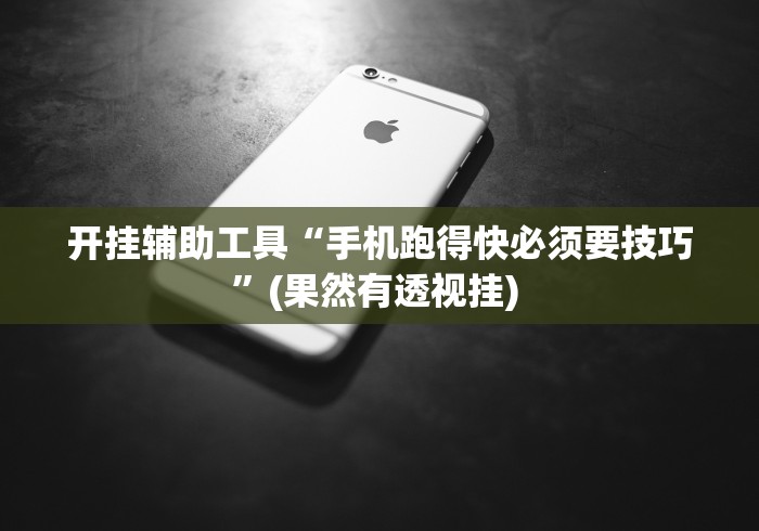 开挂辅助工具“手机跑得快必须要技巧”(果然有透视挂) 